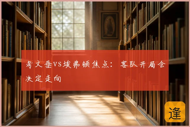 考文垂vs埃弗顿焦点：客队开局会决定走向