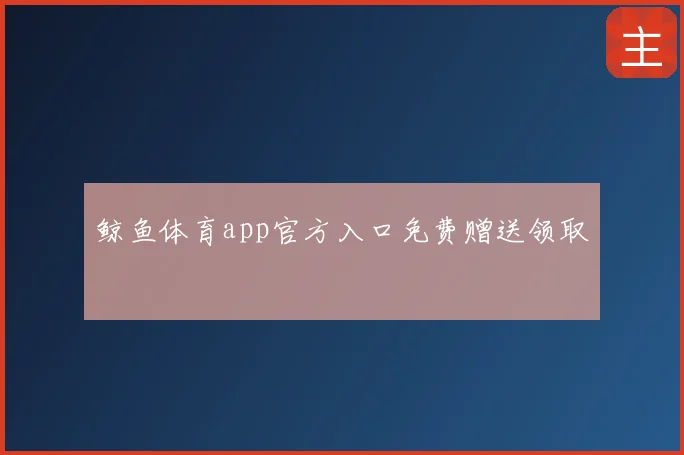 鲸鱼体育app官方入口免费赠送领取