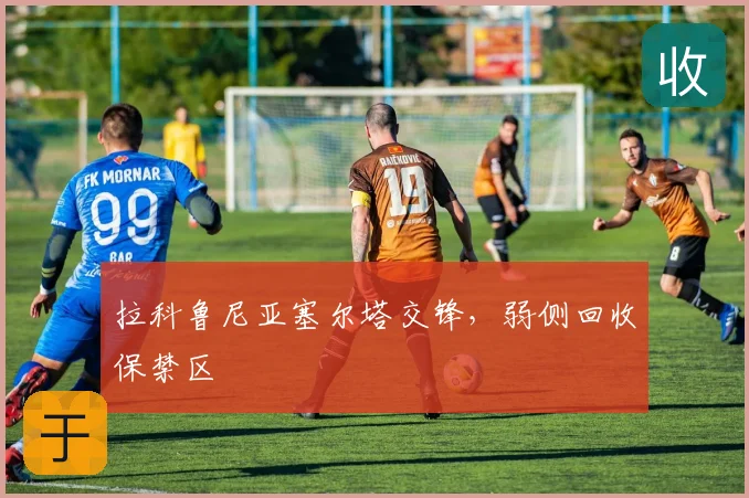 拉科鲁尼亚塞尔塔交锋，弱侧回收保禁区