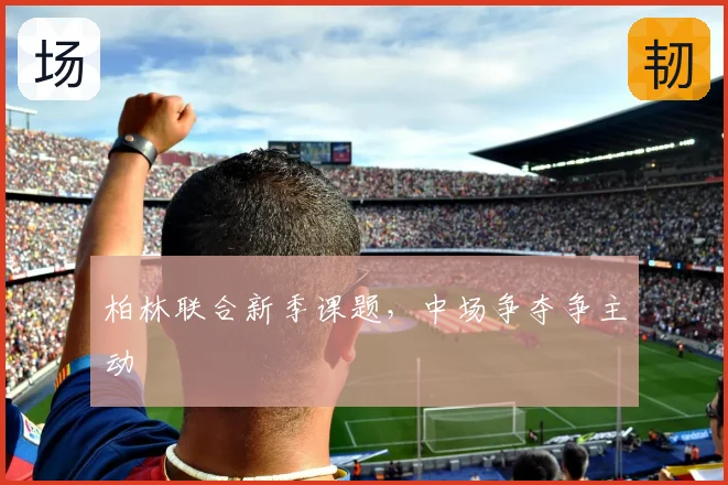 柏林联合新季课题，中场争夺争主动