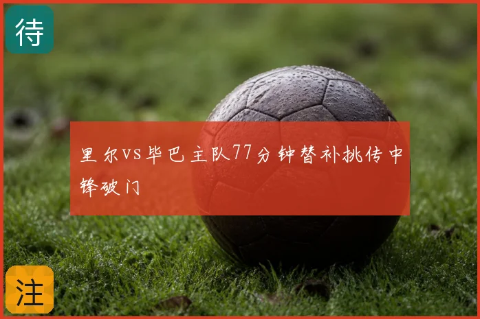 里尔vs毕巴主队77分钟替补挑传中锋破门