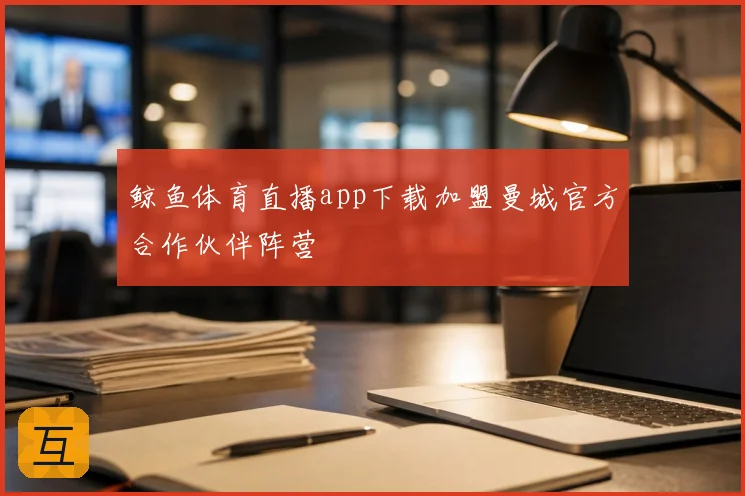 鲸鱼体育直播app下载加盟曼城官方合作伙伴阵营