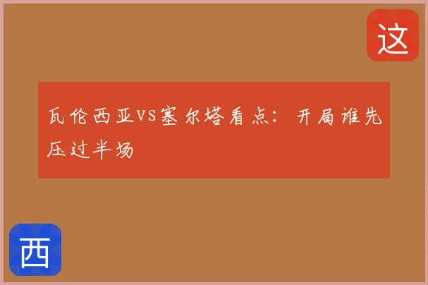 瓦伦西亚vs塞尔塔看点：开局谁先压过半场