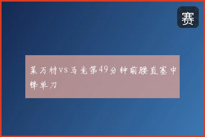 莱万特vs马竞第49分钟前腰直塞中锋单刀